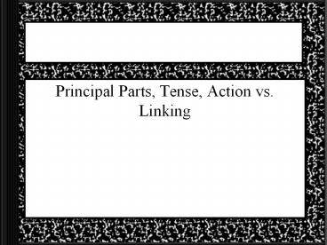 Principal Parts, Tense, Action vs. Linking