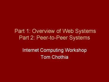 Part 1: Overview of Web Systems Part 2: Peer-to-Peer Systems