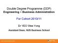 Double Degree Programme (DDP) Engineering   Business Administration For Cohort 2010/11 Dr YEO Wee Yong Assistant Dean, NUS Business School PowerPoint PPT Presentation