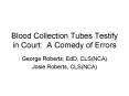 Blood Collection Tubes Testify in Court: A Comedy of Errors PowerPoint PPT Presentation