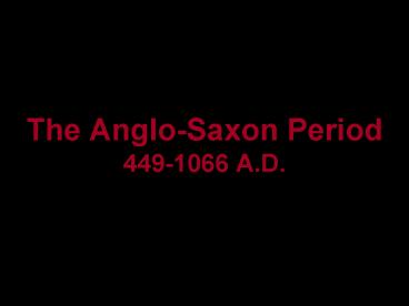 The Anglo-Saxon Period 449-1066 A.D.