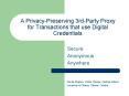 A Privacy-Preserving 3rd-Party Proxy for Transactions that use Digital Credentials PowerPoint PPT Presentation