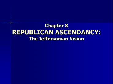 Chapter 8 REPUBLICAN ASCENDANCY: The Jeffersonian Vision