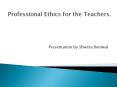 Professional Ethics for the Teachers. PowerPoint PPT Presentation