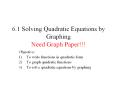 6.1 Solving Quadratic Equations by Graphing Need Graph Paper!!! PowerPoint PPT Presentation