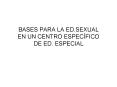 BASES PARA LA ED.SEXUAL EN UN CENTRO ESPEC PowerPoint PPT Presentation
