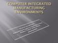 COMPUTER INTEGRATED MANUFACTURING ENVIRONMENTS PowerPoint PPT Presentation