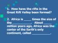 1. How have the rifts in the Great Rift Valley been formed? 2. Africa is ____ times the size of the __________.  About ____ million years ago, Africa was the center of the Earth PowerPoint PPT Presentation