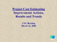 Project Cost Estimating Improvement Actions, Results and Trends CTC Briefing March 16, 2006 PowerPoint PPT Presentation