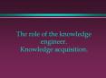 The role of the knowledge engineer. Knowledge acquisition. PowerPoint PPT Presentation