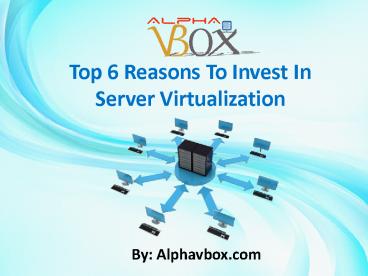 Top 6 Reasons To Invest In Server Virtualization