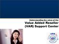 Understanding the value of the Value Added Reseller (VAR) Support Center PowerPoint PPT Presentation