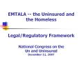 EMTALA -- the Uninsured and the Homeless  Legal/Regulatory Framework  National Congress on the Un and Uninsured December 11, 2007 PowerPoint PPT Presentation