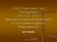 Court Organization and Management March 29, 2012 Alternative Dispute Resolution in Civil Justice (Group Presentation) PowerPoint PPT Presentation