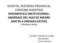HOSPITAL MATERNO PROVINCIAL CORDOBA-RGENTINA Diagnostico Institucional: ABORDAJE del hijo de madrE adicta A drogas il PowerPoint PPT Presentation