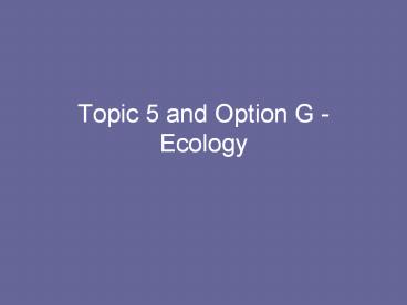Topic 5 and Option G - Ecology