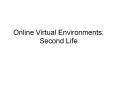 Online Virtual Environments: Second Life PowerPoint PPT Presentation