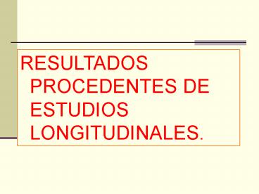 RESULTADOS PROCEDENTES DE ESTUDIOS LONGITUDINALES.