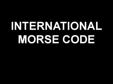 INTERNATIONAL MORSE CODE