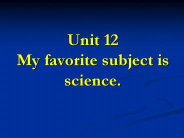 Unit 12 My favorite subject is science.
