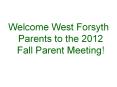 Welcome West Forsyth Parents to the 2012 Fall Parent Meeting! PowerPoint PPT Presentation