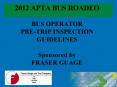 2012 APTA BUS ROADEO BUS OPERATOR PRE-TRIP INSPECTION GUIDELINES Sponsored by FRASER GUAGE PowerPoint PPT Presentation