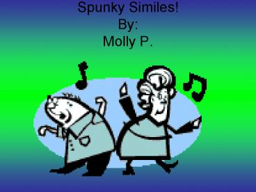 Spunky Similes! By: Molly P.