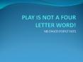 PLAY IS NOT A FOUR LETTER WORD! PowerPoint PPT Presentation
