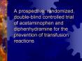 A prospective, randomized, double-blind controlled trial of acetaminophen and diphenhydramine for the prevention of transfusion reactions PowerPoint PPT Presentation