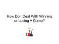 How Do I Deal With Winning or Losing A Game? PowerPoint PPT Presentation