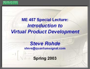 ME 457 Special Lecture:  Introduction to Virtual Product Development Steve Rohde steve@quantumsignal.com