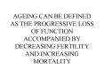 AGEING CAN BE DEFINED AS THE PROGRESSIVE LOSS OF FUNCTION ACCOMPANIED BY DECREASING FERTILITY AND INCREASING MORTALITY PowerPoint PPT Presentation