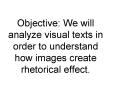 Objective: We will analyze visual texts in order to understand how images create rhetorical effect. PowerPoint PPT Presentation