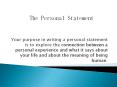 Your purpose in writing a personal statement is to explore the connection between a personal experience and what it says about your life and about the meaning of being human. PowerPoint PPT Presentation
