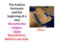The Arabian Peninsula and the beginning of a new Monotheistic religion: Islam Monotheism: Belief in one God. PowerPoint PPT Presentation