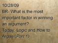 10/28/09 BR- What is the most important factor in winning an argument? Today: Logic and How to Argue (Part 1) PowerPoint PPT Presentation