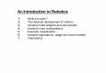 An Introduction to Robotics 1)What is a robot ? 2)The historical development of robotics 3)Industrial robot systems and components 4)Industrial robot configurations 5)Kinematic classification 6)Industrial applications, usage and world PowerPoint PPT Presentation