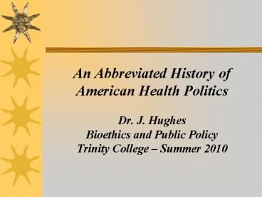 An Abbreviated History of American Health Politics Dr. J. Hughes Bioethics and Public Policy Trinity College 