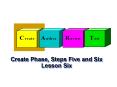 Create Phase, Steps Five and Six Lesson Six PowerPoint PPT Presentation