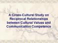 A Cross-Cultural Study on Reciprocal Relationships between Cultural Values and Communication Competence PowerPoint PPT Presentation