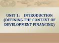 UNIT 1:INTRODUCTION (DEFINING THE CONTEXT OF DEVELOPMENT FINANCING) PowerPoint PPT Presentation