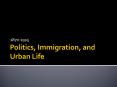 Politics, Immigration, and Urban Life PowerPoint PPT Presentation