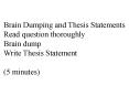 Brain Dumping and Thesis Statements Read question thoroughly Brain dump Write Thesis Statement (5 minutes) PowerPoint PPT Presentation