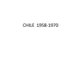 CHILE 1958-1970 PowerPoint PPT Presentation