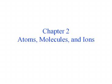 Chapter 2 Atoms, Molecules, and Ions