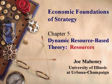 Economic Foundations of Strategy Chapter 5: Dynamic Resource-Based Theory: Resources