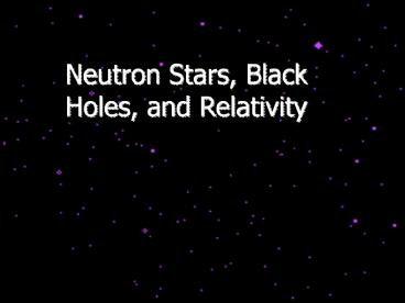 Neutron Stars, Black Holes, and Relativity