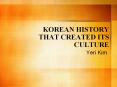 KOREAN HISTORY THAT CREATED ITS CULTURE PowerPoint PPT Presentation