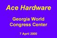 Ace Hardware Georgia World Congress Center 7 April 2000 PowerPoint PPT Presentation
