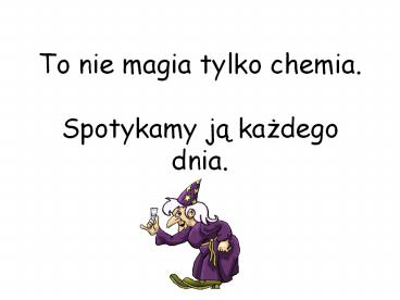 To nie magia tylko chemia.  Spotykamy ja kazdego dnia.